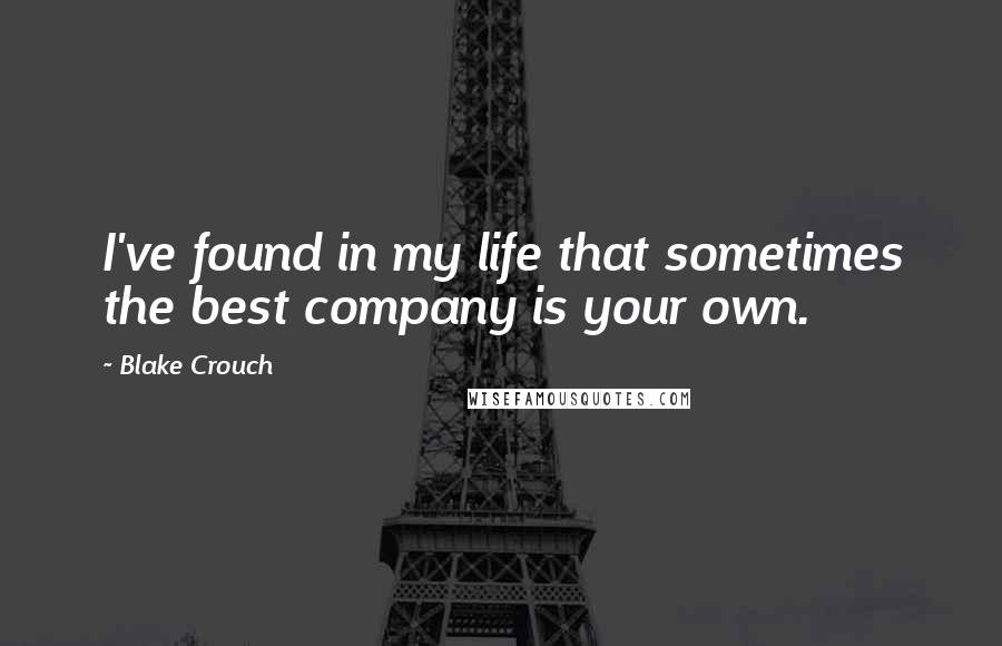 Blake Crouch Quotes: I've found in my life that sometimes the best company is your own.