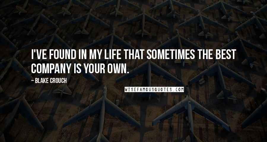 Blake Crouch Quotes: I've found in my life that sometimes the best company is your own.