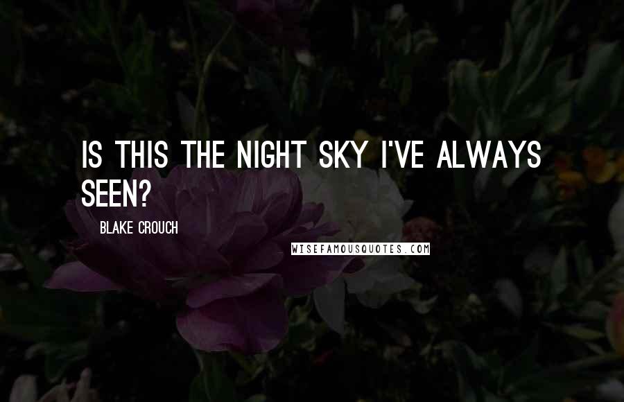 Blake Crouch Quotes: Is this the night sky I've always seen?