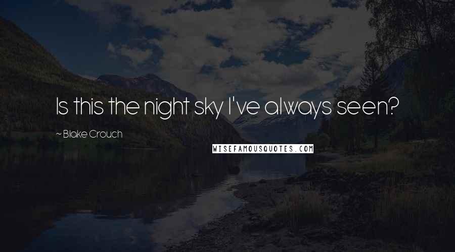 Blake Crouch Quotes: Is this the night sky I've always seen?