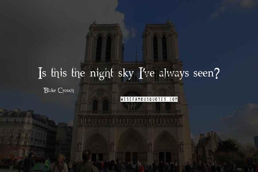 Blake Crouch Quotes: Is this the night sky I've always seen?