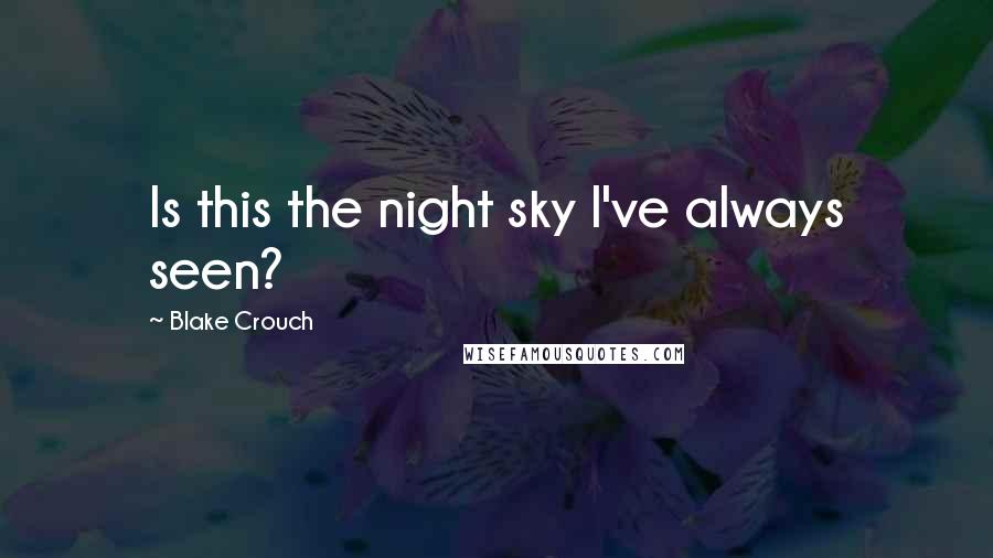 Blake Crouch Quotes: Is this the night sky I've always seen?