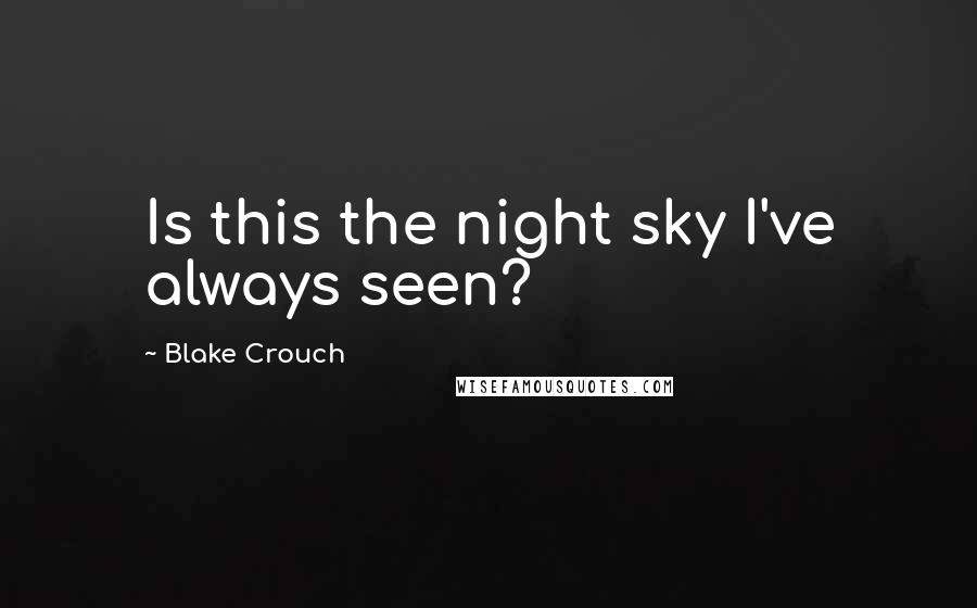 Blake Crouch Quotes: Is this the night sky I've always seen?