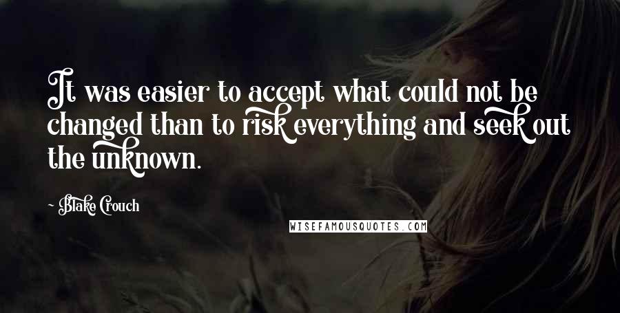 Blake Crouch Quotes: It was easier to accept what could not be changed than to risk everything and seek out the unknown.