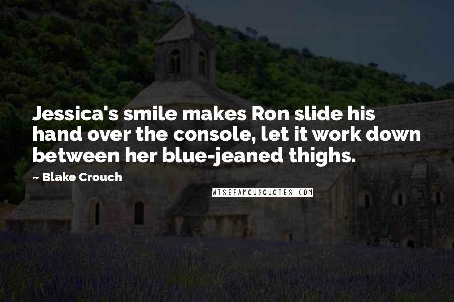 Blake Crouch Quotes: Jessica's smile makes Ron slide his hand over the console, let it work down between her blue-jeaned thighs.