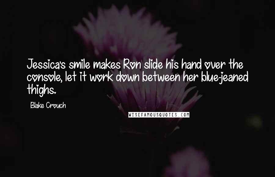 Blake Crouch Quotes: Jessica's smile makes Ron slide his hand over the console, let it work down between her blue-jeaned thighs.