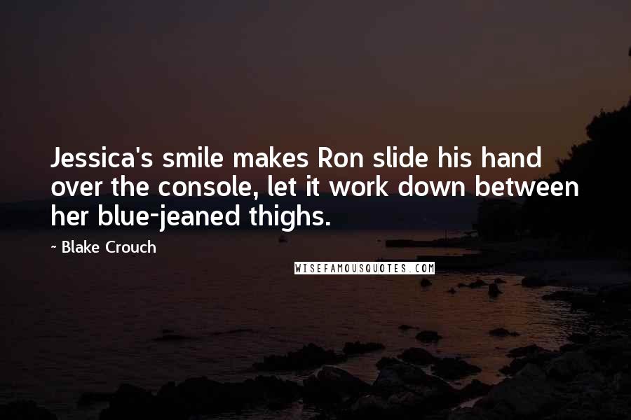 Blake Crouch Quotes: Jessica's smile makes Ron slide his hand over the console, let it work down between her blue-jeaned thighs.