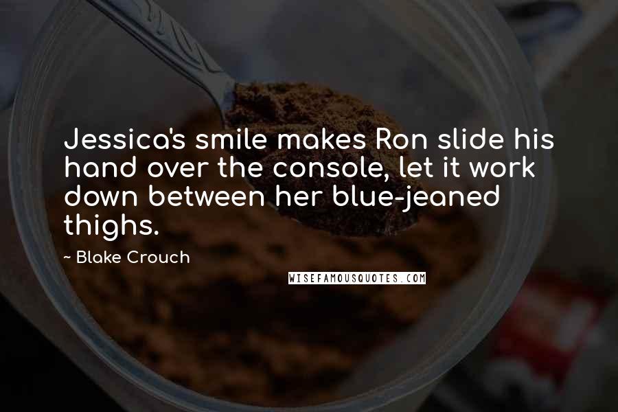 Blake Crouch Quotes: Jessica's smile makes Ron slide his hand over the console, let it work down between her blue-jeaned thighs.