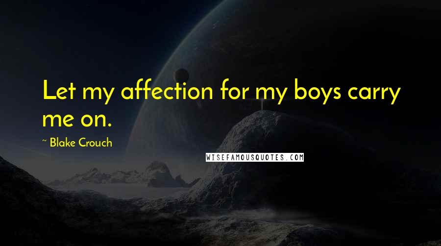 Blake Crouch Quotes: Let my affection for my boys carry me on.