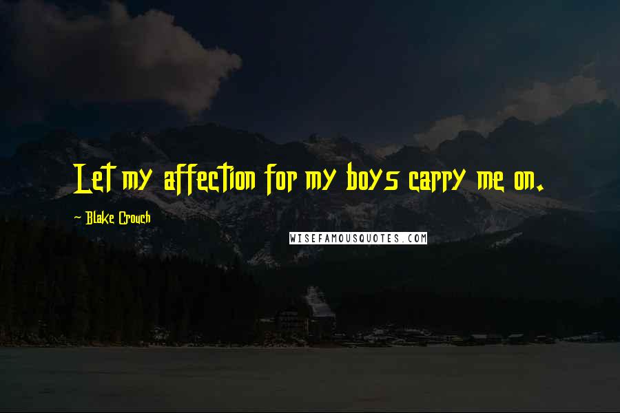 Blake Crouch Quotes: Let my affection for my boys carry me on.