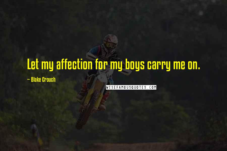 Blake Crouch Quotes: Let my affection for my boys carry me on.