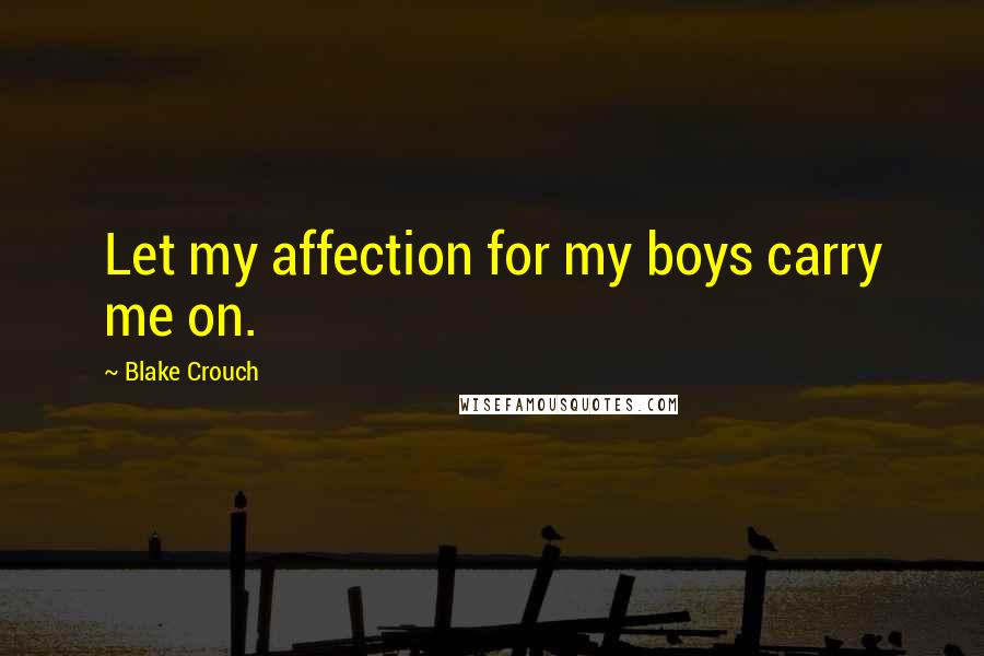 Blake Crouch Quotes: Let my affection for my boys carry me on.