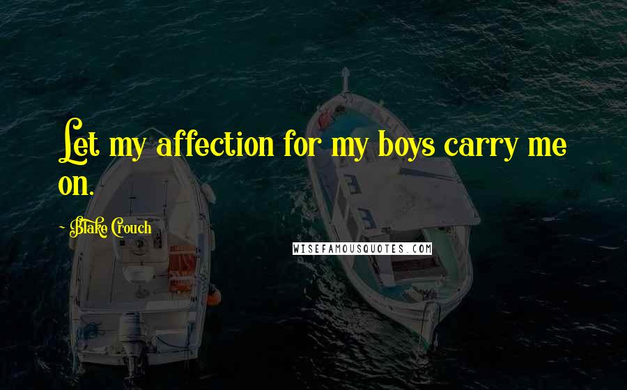 Blake Crouch Quotes: Let my affection for my boys carry me on.