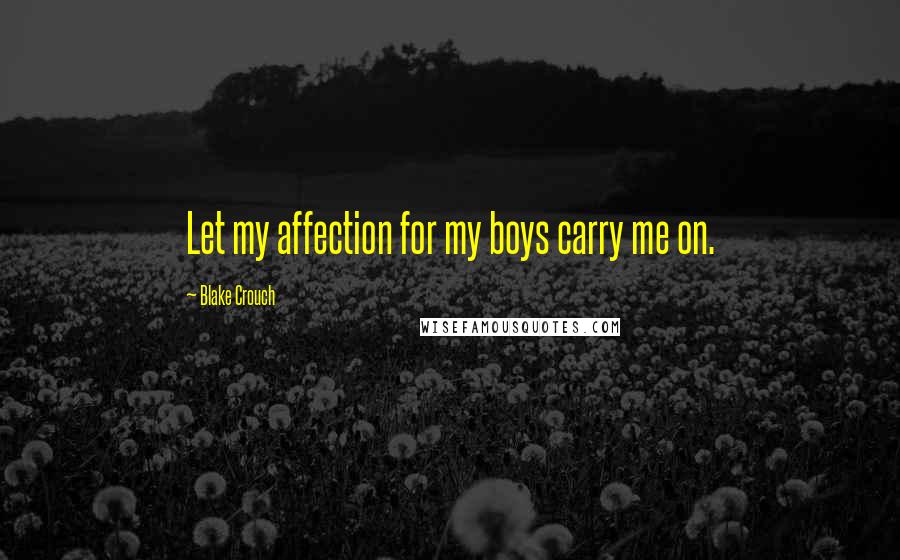 Blake Crouch Quotes: Let my affection for my boys carry me on.