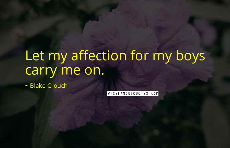 Blake Crouch Quotes: Let my affection for my boys carry me on.