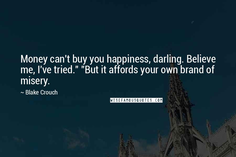 Blake Crouch Quotes: Money can't buy you happiness, darling. Believe me, I've tried." "But it affords your own brand of misery.