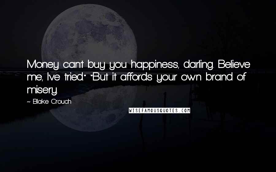 Blake Crouch Quotes: Money can't buy you happiness, darling. Believe me, I've tried." "But it affords your own brand of misery.