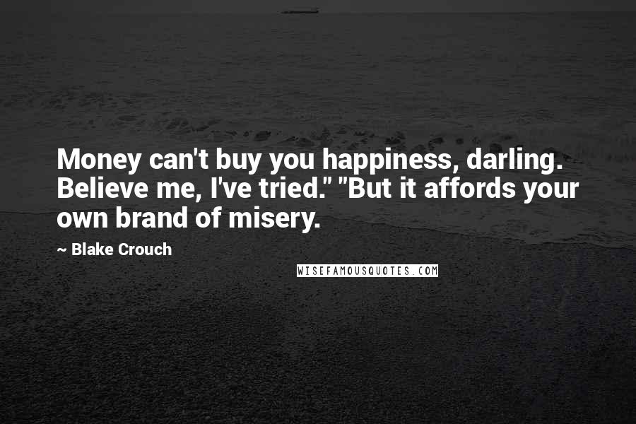 Blake Crouch Quotes: Money can't buy you happiness, darling. Believe me, I've tried." "But it affords your own brand of misery.