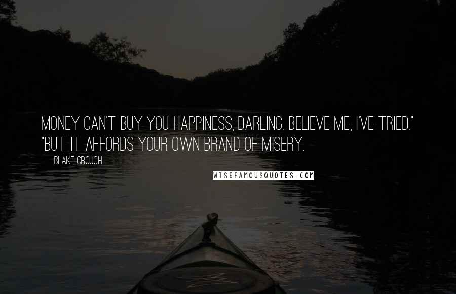 Blake Crouch Quotes: Money can't buy you happiness, darling. Believe me, I've tried." "But it affords your own brand of misery.