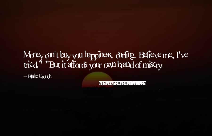 Blake Crouch Quotes: Money can't buy you happiness, darling. Believe me, I've tried." "But it affords your own brand of misery.