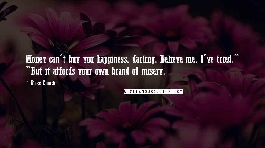 Blake Crouch Quotes: Money can't buy you happiness, darling. Believe me, I've tried." "But it affords your own brand of misery.