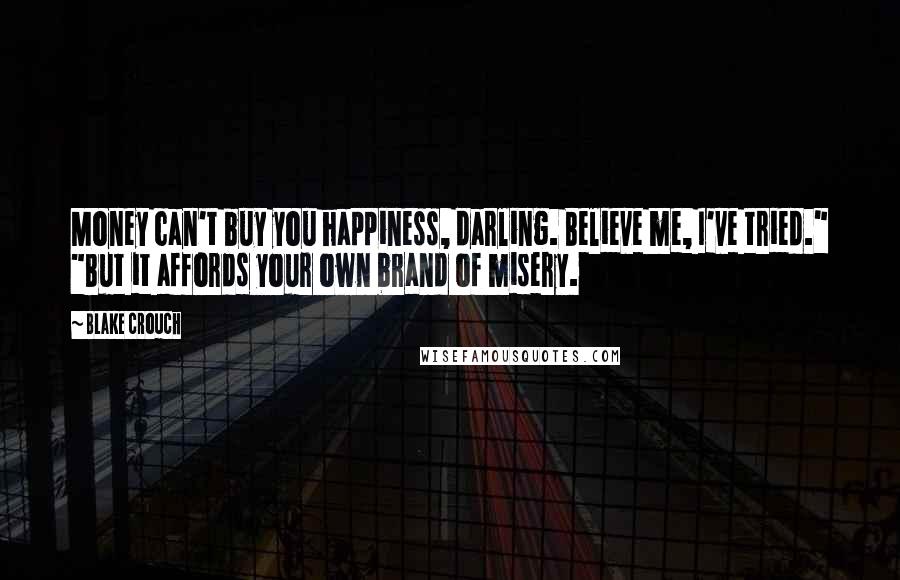 Blake Crouch Quotes: Money can't buy you happiness, darling. Believe me, I've tried." "But it affords your own brand of misery.