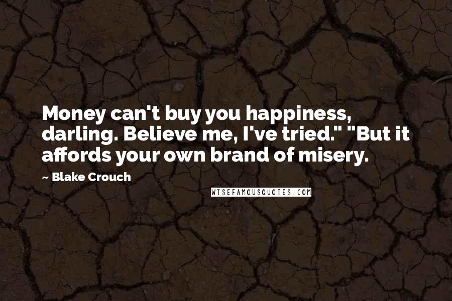 Blake Crouch Quotes: Money can't buy you happiness, darling. Believe me, I've tried." "But it affords your own brand of misery.