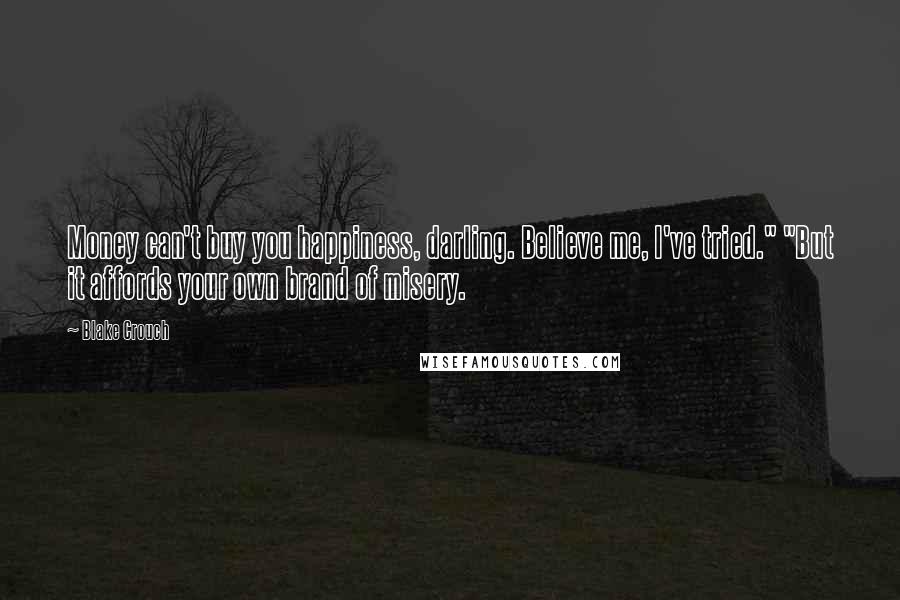 Blake Crouch Quotes: Money can't buy you happiness, darling. Believe me, I've tried." "But it affords your own brand of misery.