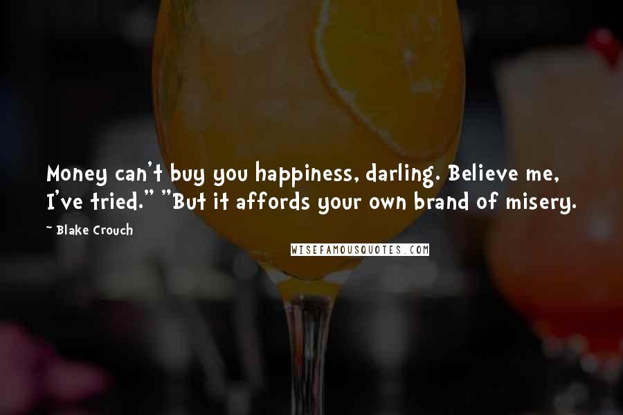 Blake Crouch Quotes: Money can't buy you happiness, darling. Believe me, I've tried." "But it affords your own brand of misery.