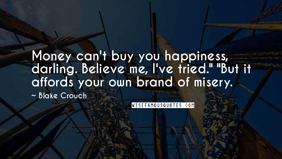 Blake Crouch Quotes: Money can't buy you happiness, darling. Believe me, I've tried." "But it affords your own brand of misery.