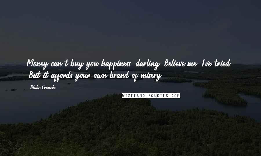 Blake Crouch Quotes: Money can't buy you happiness, darling. Believe me, I've tried." "But it affords your own brand of misery.