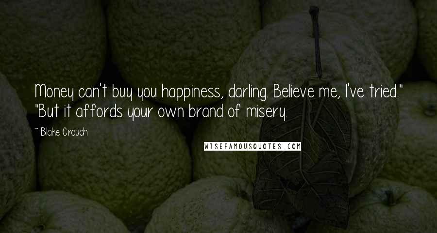Blake Crouch Quotes: Money can't buy you happiness, darling. Believe me, I've tried." "But it affords your own brand of misery.