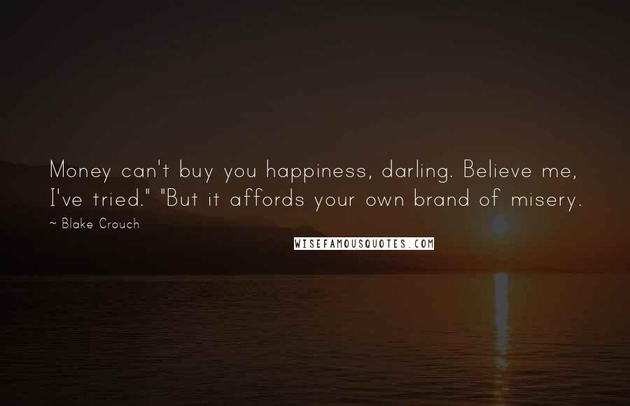 Blake Crouch Quotes: Money can't buy you happiness, darling. Believe me, I've tried." "But it affords your own brand of misery.