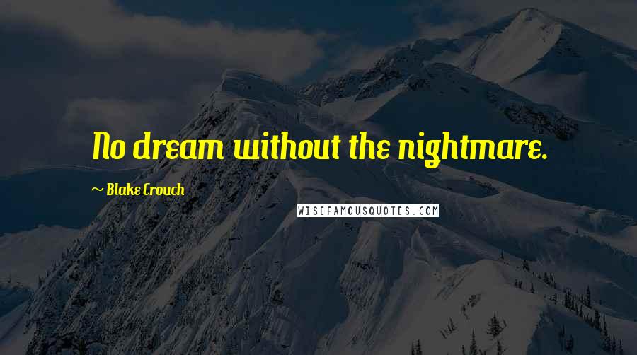 Blake Crouch Quotes: No dream without the nightmare.