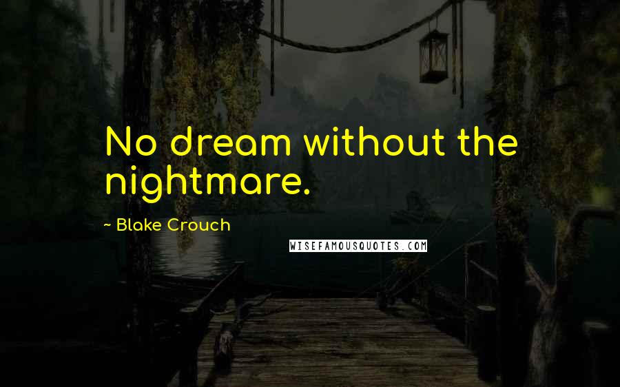 Blake Crouch Quotes: No dream without the nightmare.