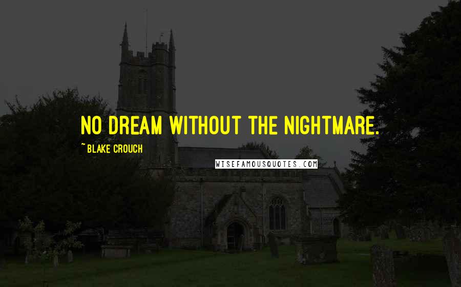 Blake Crouch Quotes: No dream without the nightmare.