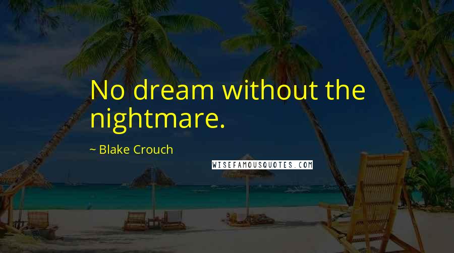 Blake Crouch Quotes: No dream without the nightmare.