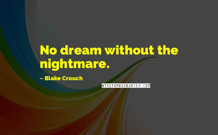 Blake Crouch Quotes: No dream without the nightmare.