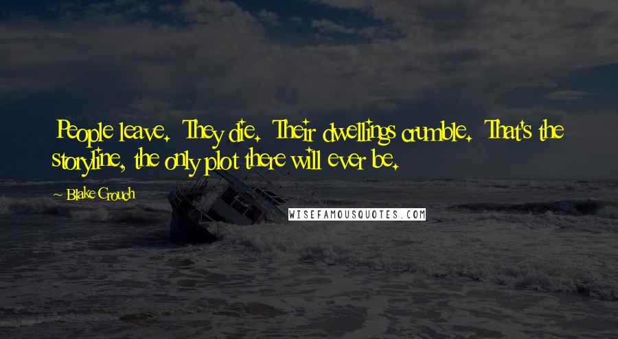 Blake Crouch Quotes: People leave.  They die.  Their dwellings crumble.  That's the storyline, the only plot there will ever be.
