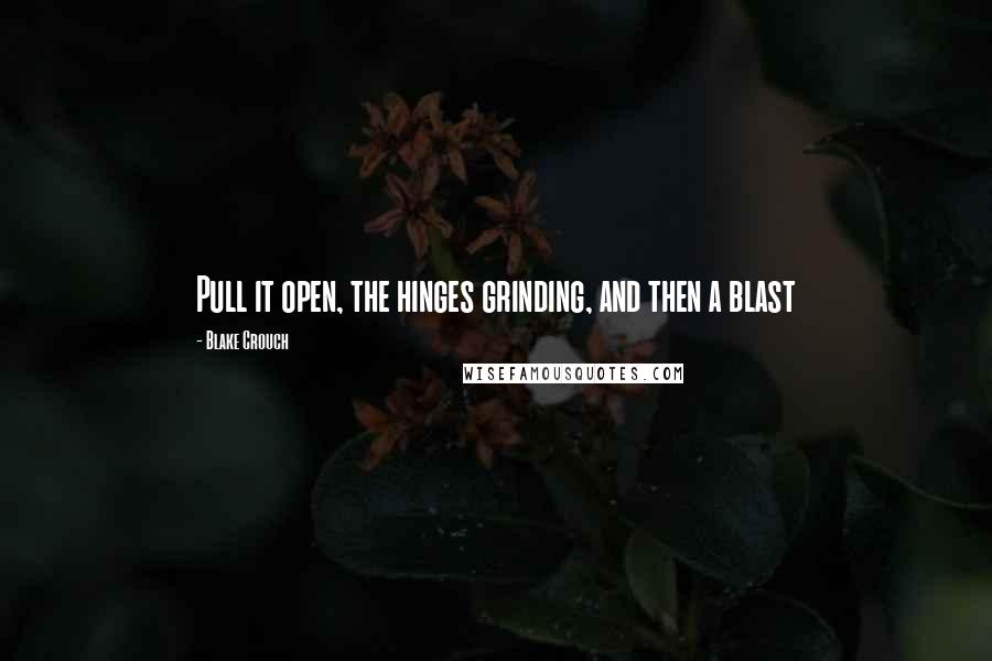 Blake Crouch Quotes: Pull it open, the hinges grinding, and then a blast