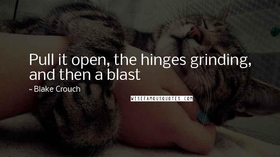 Blake Crouch Quotes: Pull it open, the hinges grinding, and then a blast