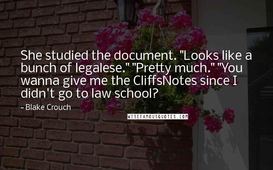 Blake Crouch Quotes: She studied the document. "Looks like a bunch of legalese." "Pretty much." "You wanna give me the CliffsNotes since I didn't go to law school?