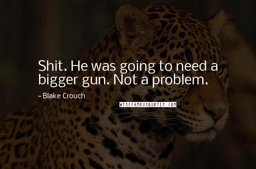 Blake Crouch Quotes: Shit. He was going to need a bigger gun. Not a problem.