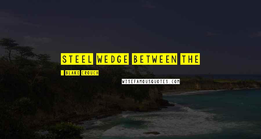 Blake Crouch Quotes: steel wedge between the