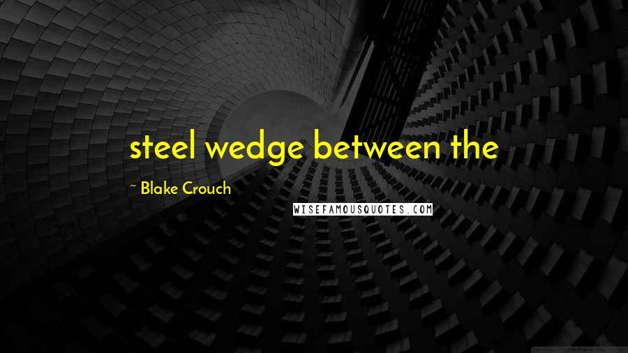 Blake Crouch Quotes: steel wedge between the