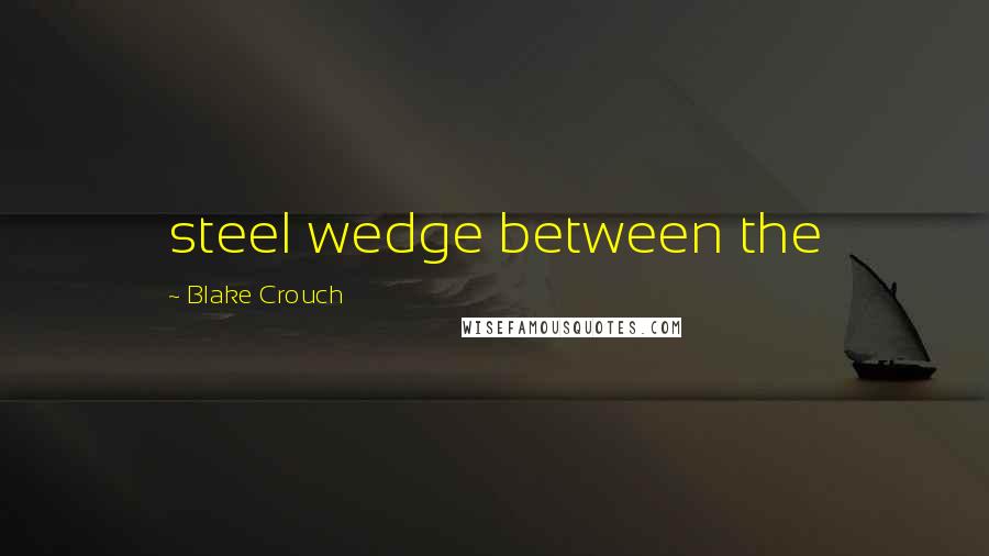 Blake Crouch Quotes: steel wedge between the