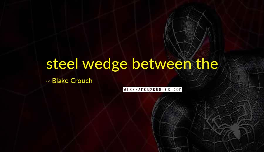 Blake Crouch Quotes: steel wedge between the