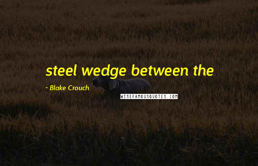 Blake Crouch Quotes: steel wedge between the