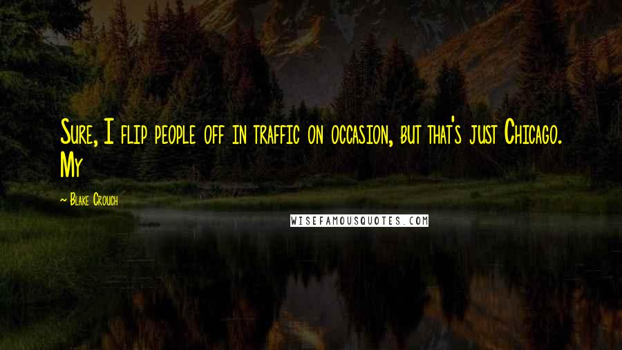 Blake Crouch Quotes: Sure, I flip people off in traffic on occasion, but that's just Chicago. My