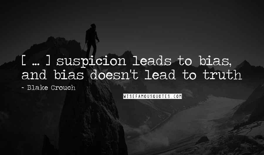 Blake Crouch Quotes: [ ... ] suspicion leads to bias, and bias doesn't lead to truth